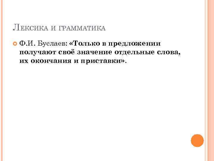 ЛЕКСИКА И ГРАММАТИКА Ф. И. Буслаев: «Только в предложении получают своё значение отдельные слова,