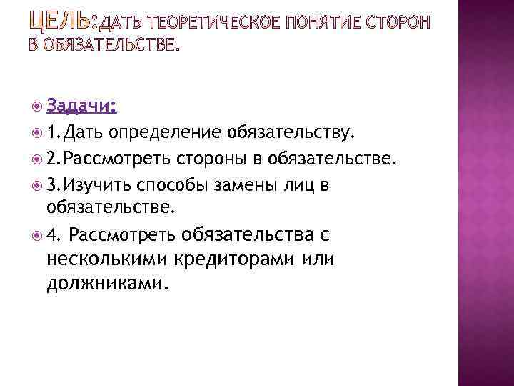  Задачи: 1. Дать определение обязательству. 2. Рассмотреть стороны в обязательстве. 3. Изучить способы