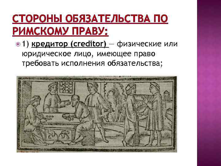 СТОРОНЫ ОБЯЗАТЕЛЬСТВА ПО РИМСКОМУ ПРАВУ: 1) кредитор (creditor) — физические или юридическое лицо, имеющее
