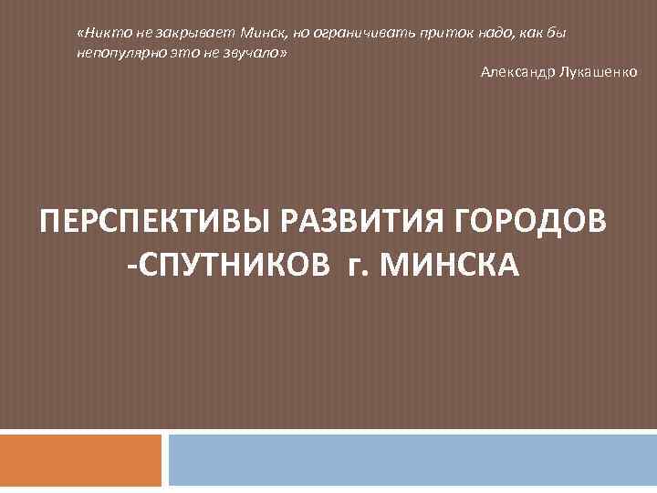  «Никто не закрывает Минск, но ограничивать приток надо, как бы непопулярно это не