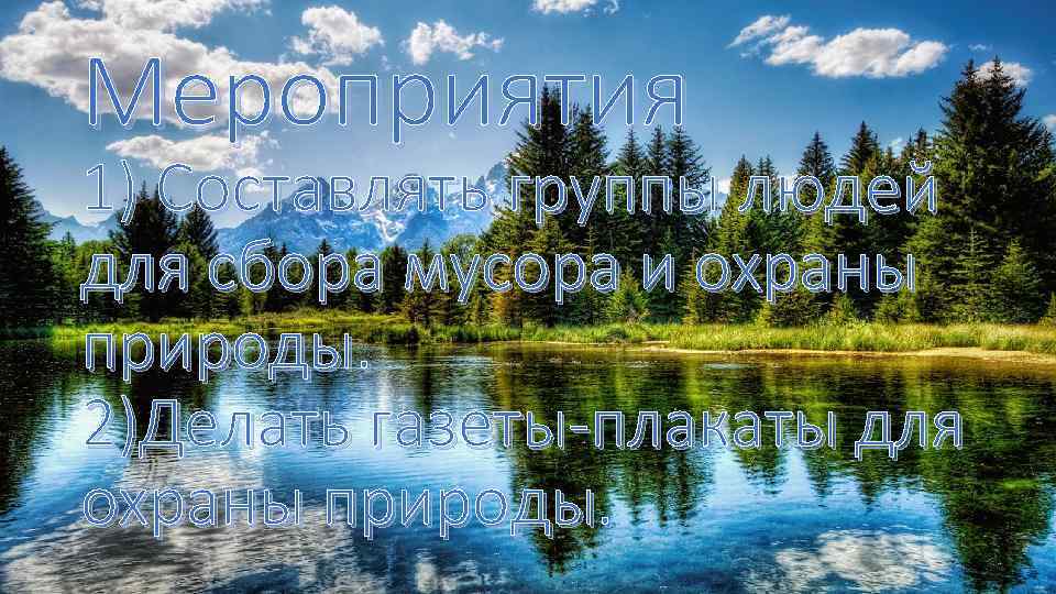 Мероприятия 1) Составлять группы людей для сбора мусора и охраны природы. 2)Делать газеты-плакаты для