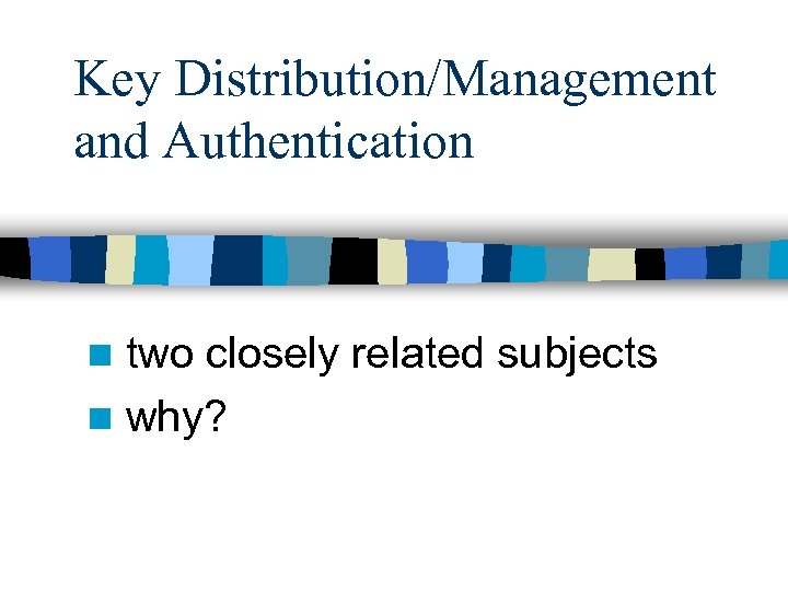 Key Distribution/Management and Authentication two closely related subjects n why? n 