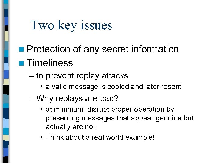 Two key issues n Protection of any secret information n Timeliness – to prevent