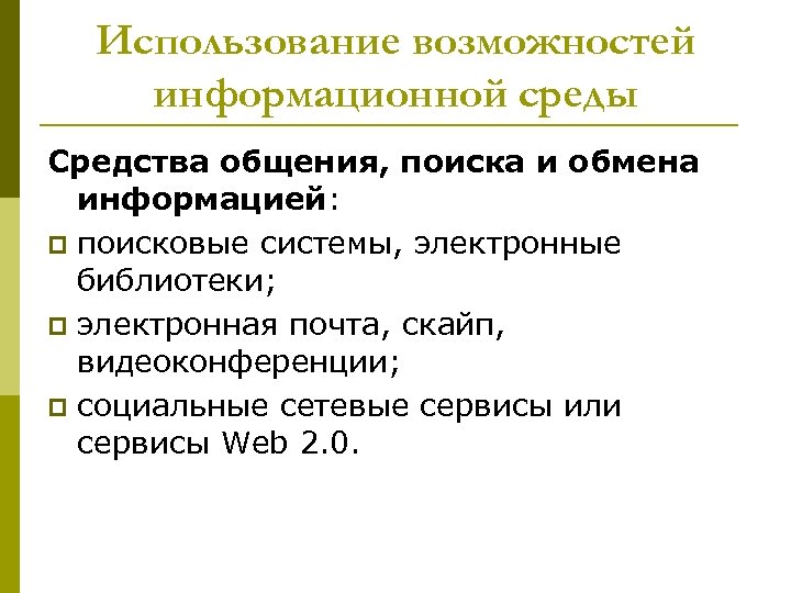 Использование возможностей информационной среды Средства общения, поиска и обмена информацией: p поисковые системы, электронные