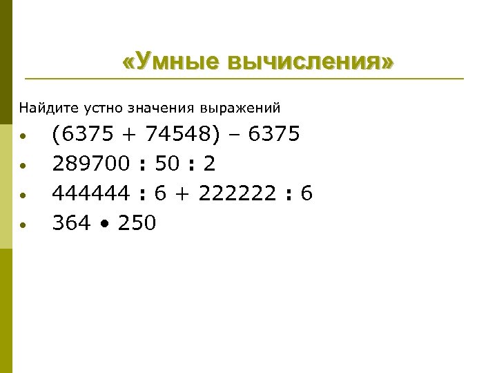  «Умные вычисления» Найдите устно значения выражений • • (6375 + 74548) – 6375