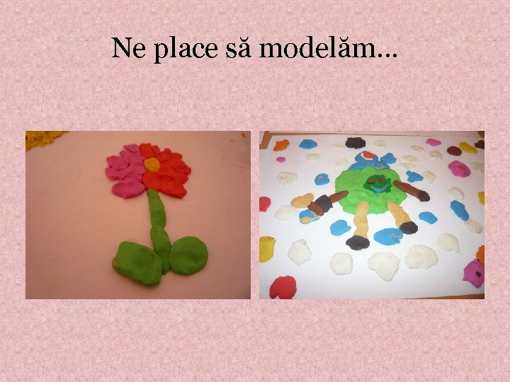 Ne place să modelăm… 
