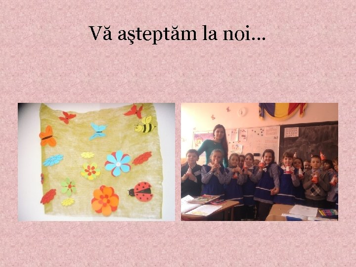 Vă aşteptăm la noi. . . 