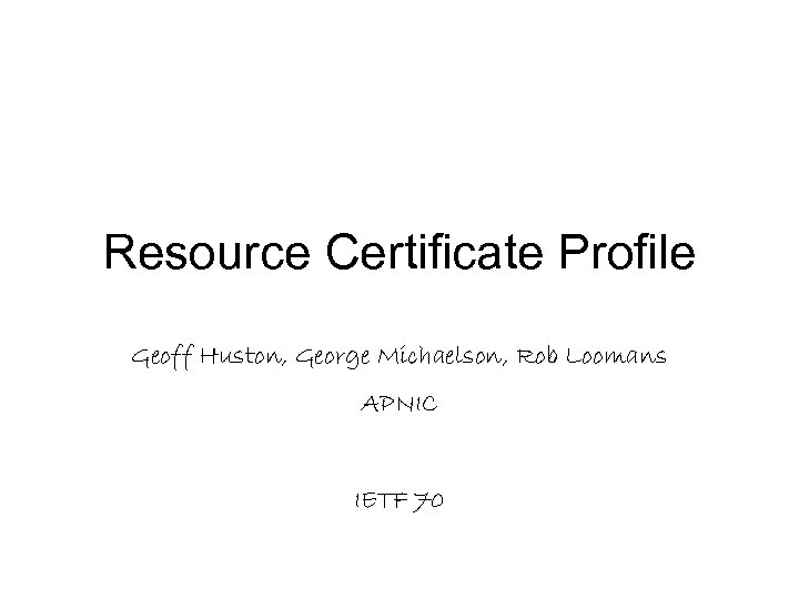 Resource Certificate Profile Geoff Huston, George Michaelson, Rob Loomans APNIC IETF 70 