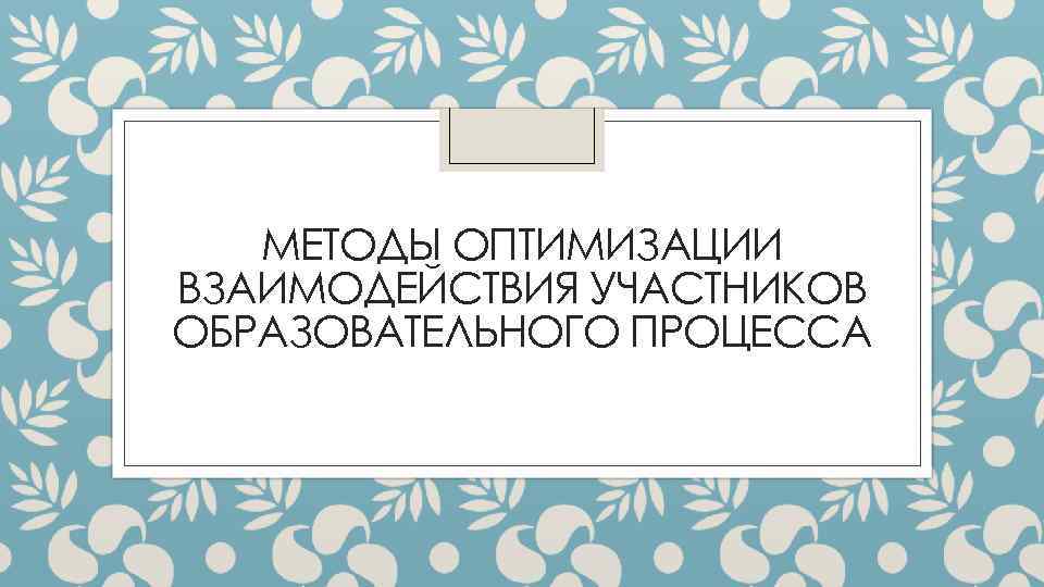МЕТОДЫ ОПТИМИЗАЦИИ ВЗАИМОДЕЙСТВИЯ УЧАСТНИКОВ ОБРАЗОВАТЕЛЬНОГО ПРОЦЕССА 