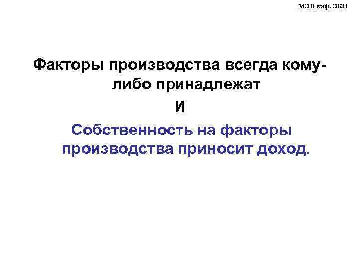 МЭИ каф. ЭКО Факторы производства всегда комулибо принадлежат И Собственность на факторы производства приносит