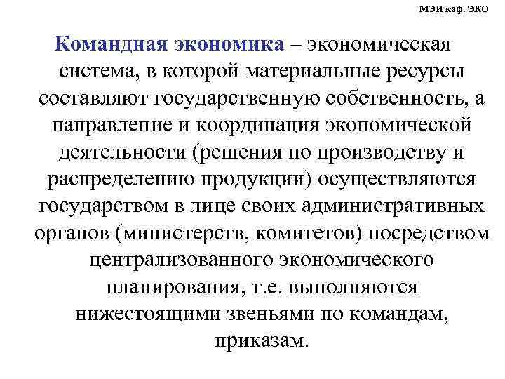 МЭИ каф. ЭКО Командная экономика – экономическая система, в которой материальные ресурсы составляют государственную