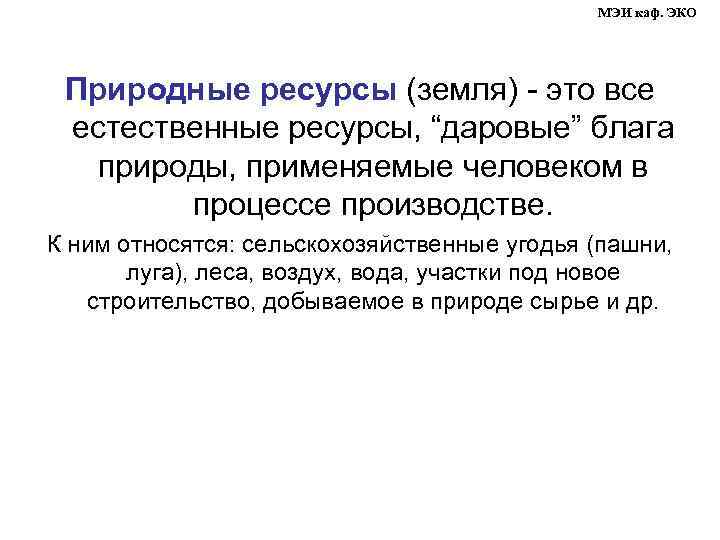 МЭИ каф. ЭКО Природные ресурсы (земля) - это все естественные ресурсы, “даровые” блага природы,