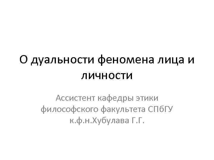 О дуальности феномена лица и личности Ассистент кафедры этики философского факультета СПб. ГУ к.