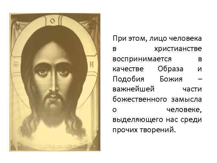 При этом, лицо человека в христианстве воспринимается в качестве Образа и Подобия Божия –