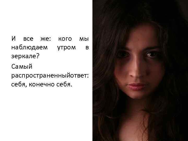 И все же: кого мы наблюдаем утром в зеркале? Самый распространенный твет: о себя,
