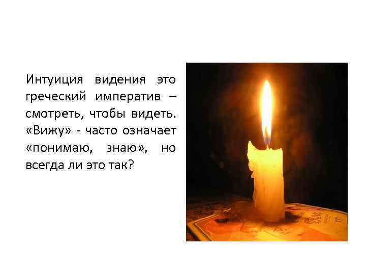 Интуиция видения это греческий императив – смотреть, чтобы видеть. «Вижу» - часто означает «понимаю,