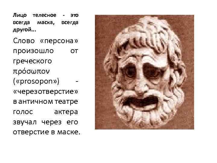 Лицо телесное - это всегда маска, всегда другой. . . Слово «персона» произошло от