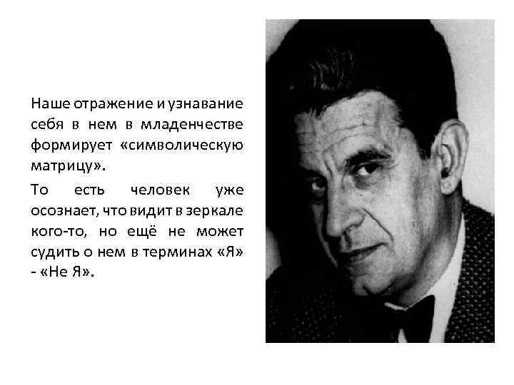 Наше отражение и узнавание себя в нем в младенчестве формирует «символическую матрицу» . То