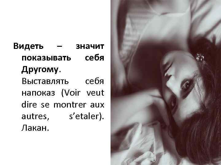 Видеть – значит показывать себя Другому. Выставлять себя напоказ (Voir veut dire se montrer