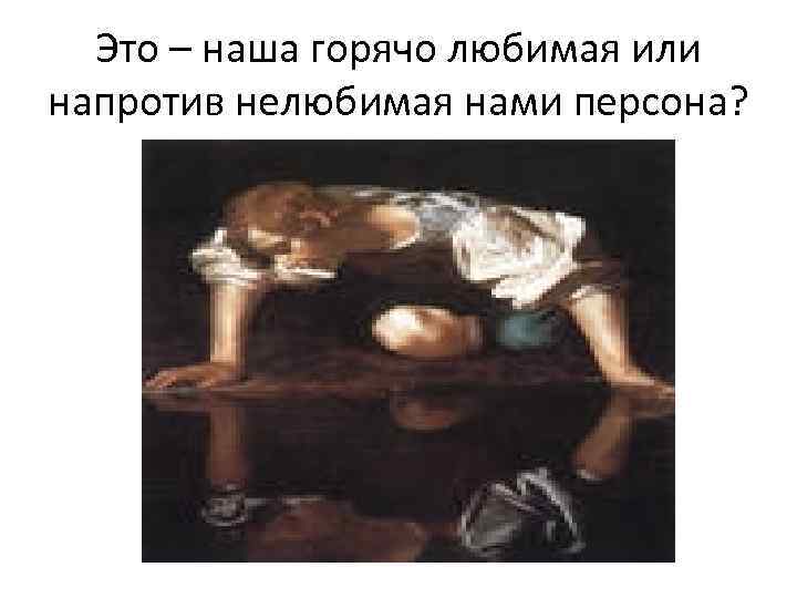 Это – наша горячо любимая или напротив нелюбимая нами персона? 