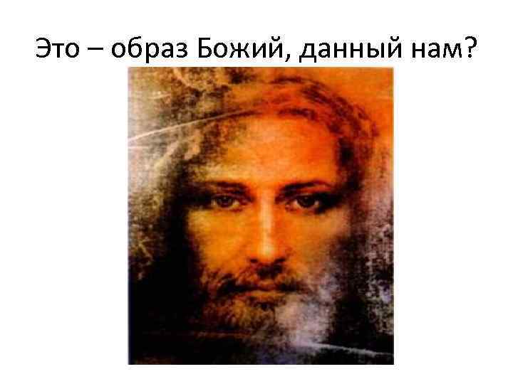 Это – образ Божий, данный нам? 
