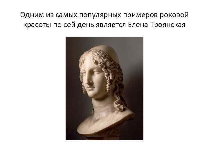 Одним из самых популярных примеров роковой красоты по сей день является Елена Троянская 