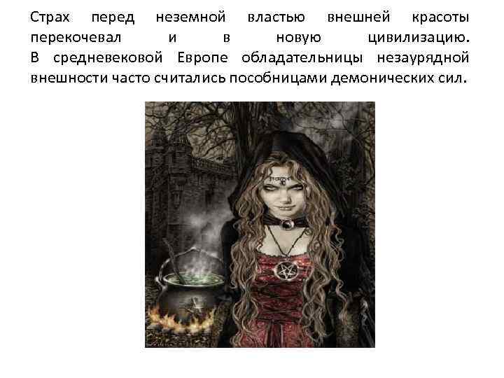 Страх перед неземной властью внешней красоты перекочевал и в новую цивилизацию. В средневековой Европе