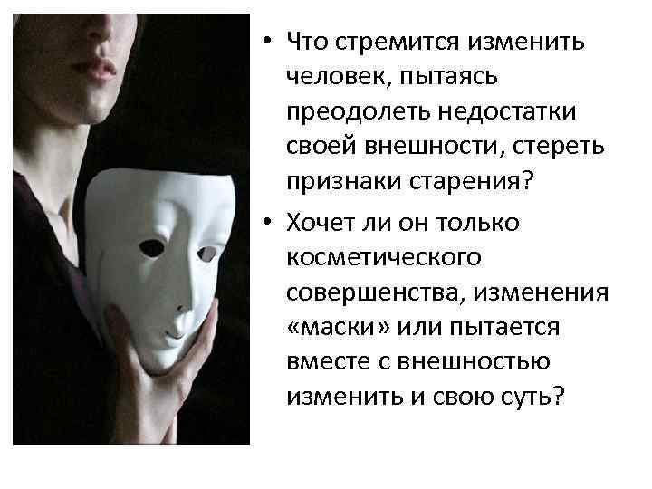  • Что стремится изменить человек, пытаясь преодолеть недостатки своей внешности, стереть признаки старения?