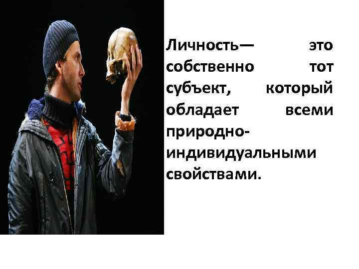 Наконец, личность Личность— это собственно тот субъект, который обладает всеми природноиндивидуальными свойствами. 