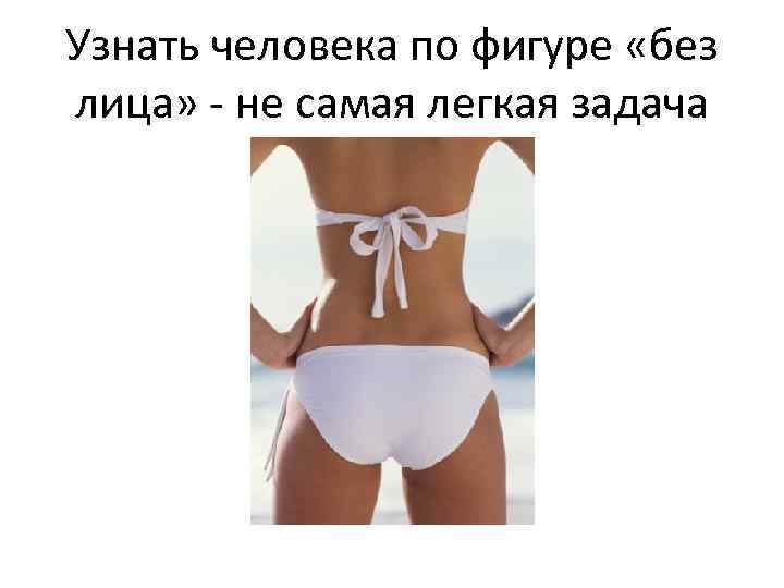 Узнать человека по фигуре «без лица» - не самая легкая задача 