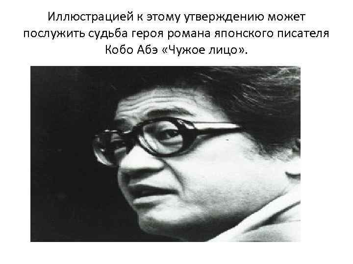 Иллюстрацией к этому утверждению может послужить судьба героя романа японского писателя Кобо Абэ «Чужое