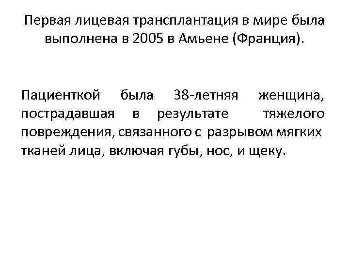 Первая лицевая трансплантация в мире была выполнена в 2005 в Амьене (Франция). Пациенткой была