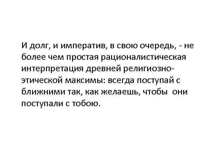 И долг, и императив, в свою очередь, - не более чем простая рационалистическая интерпретация