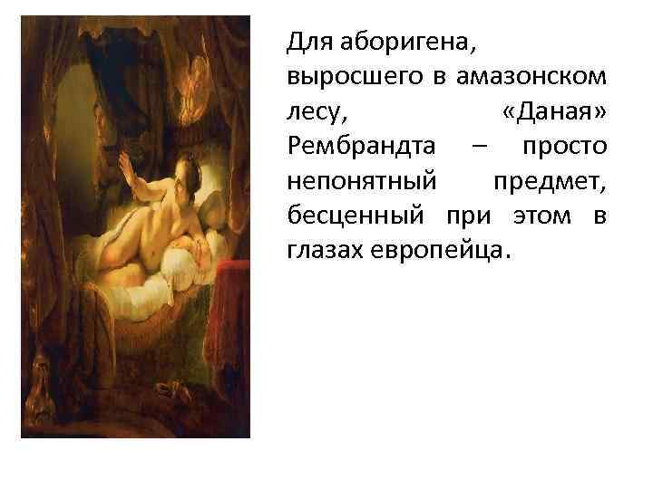 Для аборигена, выросшего в амазонском лесу, «Даная» Рембрандта – просто непонятный предмет, бесценный при