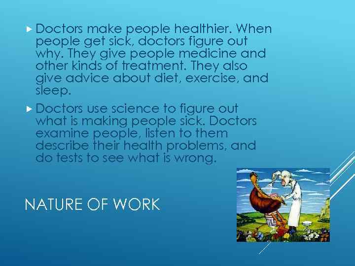  Doctors make people healthier. When people get sick, doctors figure out why. They