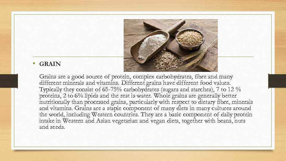  • GRAIN Grains are a good source of protein, complex carbohydrates, fibre and