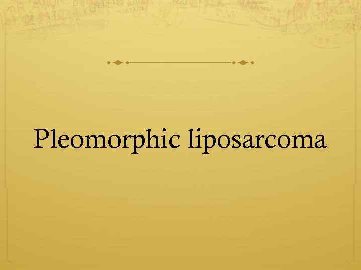 Pleomorphic liposarcoma 