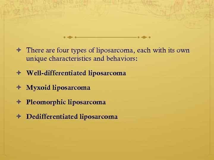  There are four types of liposarcoma, each with its own unique characteristics and