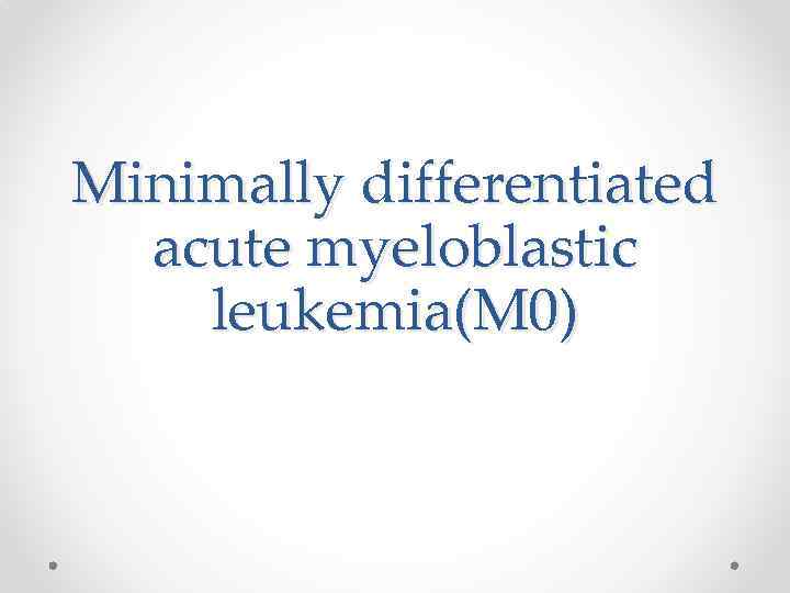 Minimally differentiated acute myeloblastic leukemia(M 0) 