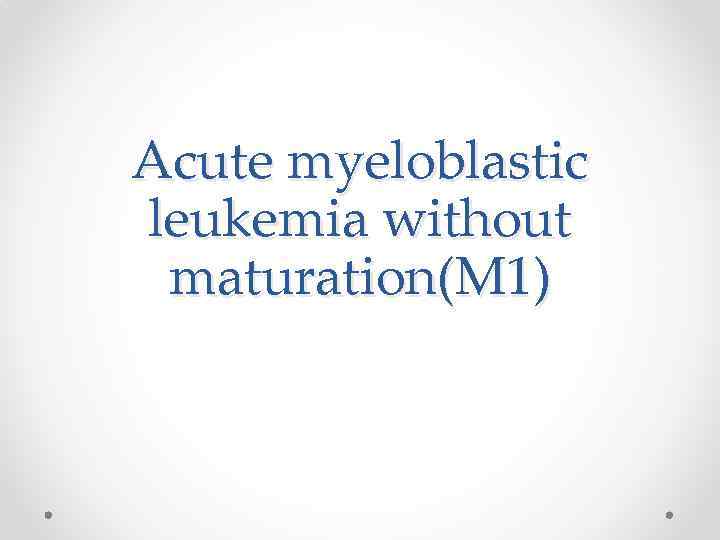 Acute myeloblastic leukemia without maturation(M 1) 