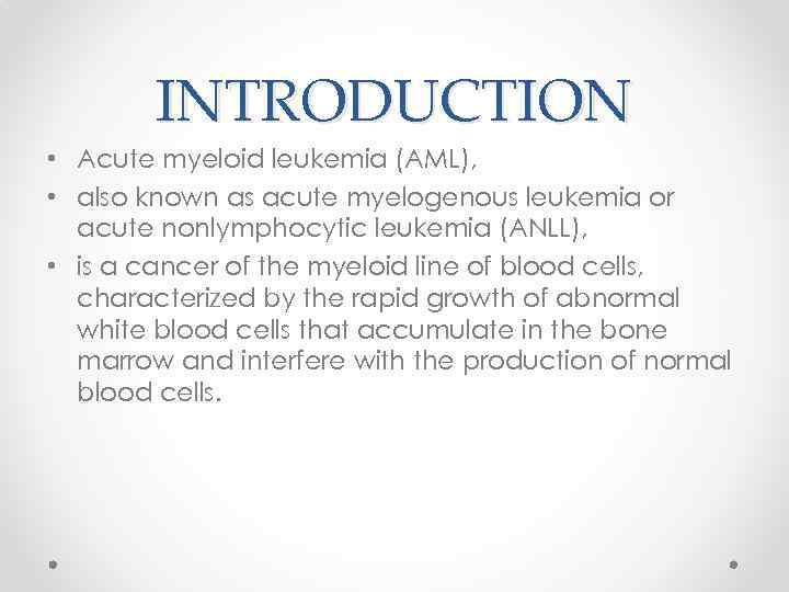 INTRODUCTION • Acute myeloid leukemia (AML), • also known as acute myelogenous leukemia or
