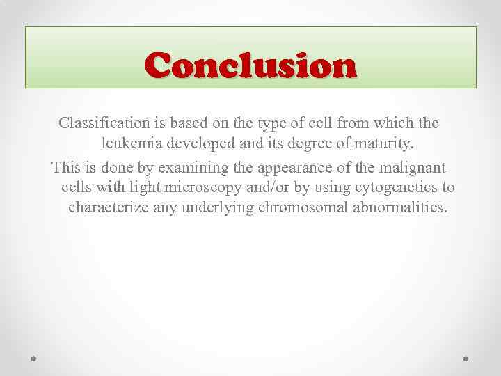 Conclusion Classification is based on the type of cell from which the leukemia developed