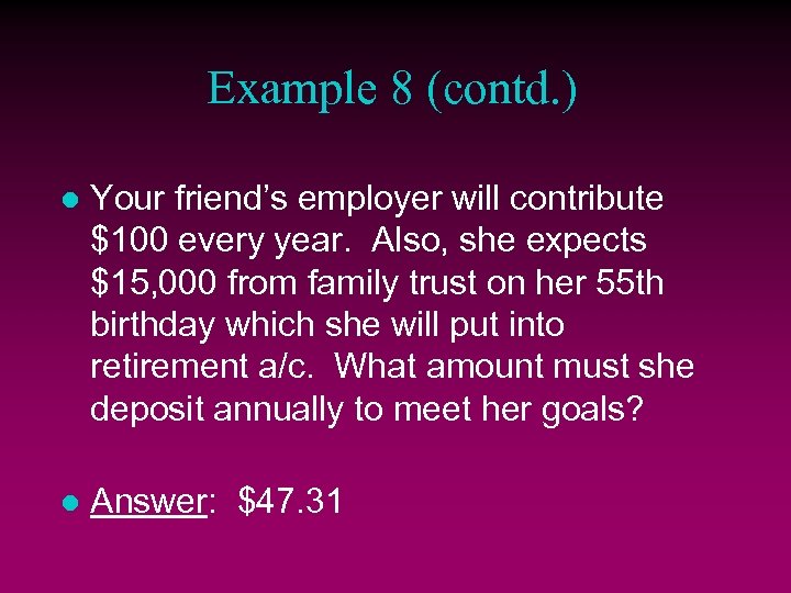 Example 8 (contd. ) l Your friend’s employer will contribute $100 every year. Also,