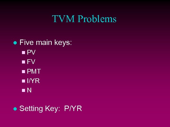 TVM Problems l Five main keys: n PV n FV n PMT n I/YR