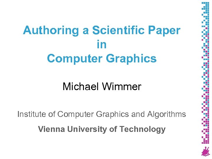Authoring a Scientific Paper in Computer Graphics Michael Wimmer Institute of Computer Graphics and