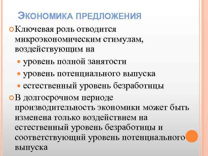 ЭКОНОМИКА ПРЕДЛОЖЕНИЯ Ключевая роль отводится микроэкономическим стимулам, воздействующим на уровень полной занятости уровень потенциального