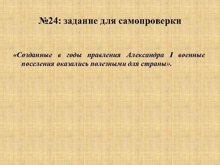 № 24: задание для самопроверки «Созданные в годы правления Александра I военные поселения оказались