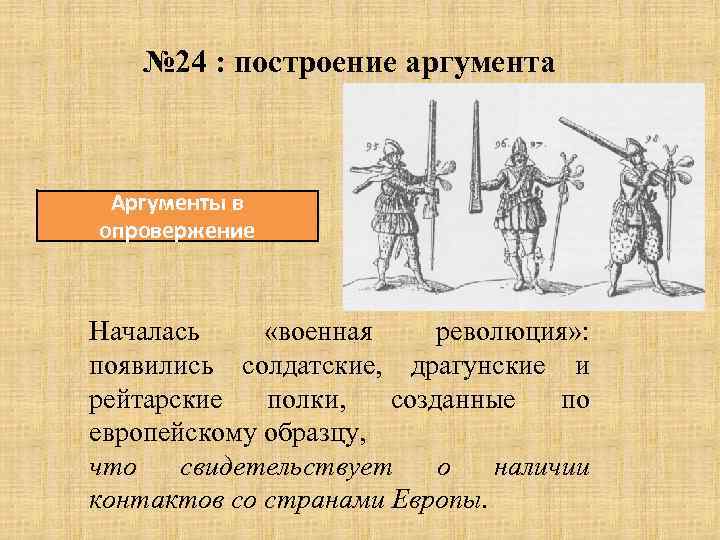 № 24 : построение аргумента Аргументы в опровержение Началась «военная революция» : появились солдатские,