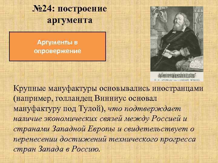 № 24: построение аргумента Аргументы в опровержение Крупные мануфактуры основывались иностранцами (например, голландец Винниус