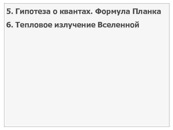 5. Гипотеза о квантах. Формула Планка 6. Тепловое излучение Вселенной 